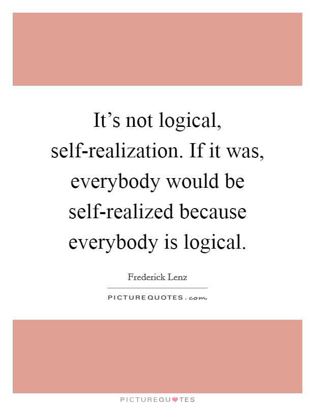It's not logical, self-realization. If it was, everybody would be self-realized because everybody is logical Picture Quote #1
