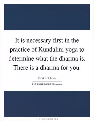 It is necessary first in the practice of Kundalini yoga to determine what the dharma is. There is a dharma for you Picture Quote #1