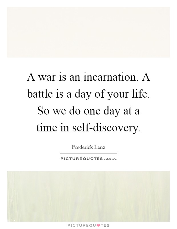 A war is an incarnation. A battle is a day of your life. So we do one day at a time in self-discovery Picture Quote #1