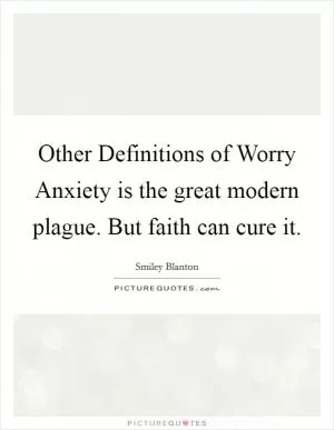 Other Definitions of Worry Anxiety is the great modern plague. But faith can cure it Picture Quote #1