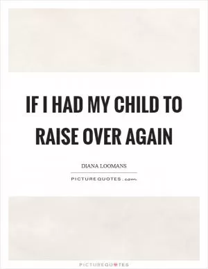 If I Had My Child to Raise Over Again Picture Quote #1
