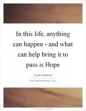In this life, anything can happen - and what can help bring it to pass is Hope Picture Quote #1