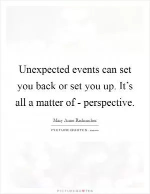 Unexpected events can set you back or set you up. It’s all a matter of - perspective Picture Quote #1