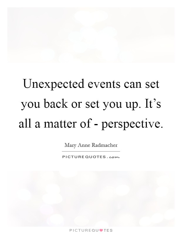 Unexpected events can set you back or set you up. It's all a matter of - perspective Picture Quote #1