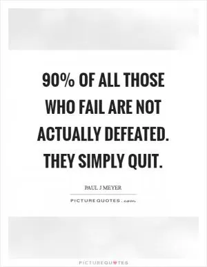 90% of all those who fail are not actually defeated. They simply quit Picture Quote #1