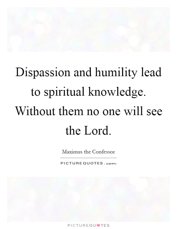 Dispassion and humility lead to spiritual knowledge. Without them no one will see the Lord Picture Quote #1