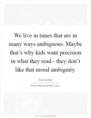 We live in times that are in many ways ambiguous. Maybe that’s why kids want precision in what they read - they don’t like that moral ambiguity Picture Quote #1