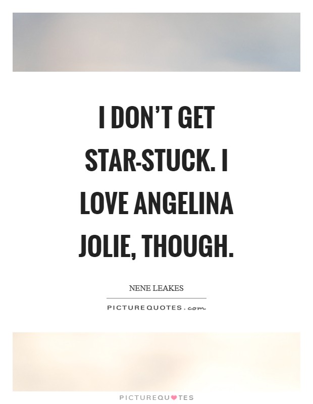 I don't get star-stuck. I love Angelina Jolie, though Picture Quote #1