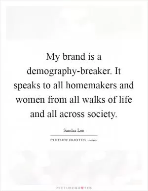 My brand is a demography-breaker. It speaks to all homemakers and women from all walks of life and all across society Picture Quote #1