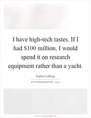 I have high-tech tastes. If I had $100 million, I would spend it on research equipment rather than a yacht Picture Quote #1
