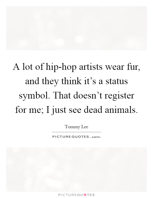 A lot of hip-hop artists wear fur, and they think it's a status symbol. That doesn't register for me; I just see dead animals Picture Quote #1