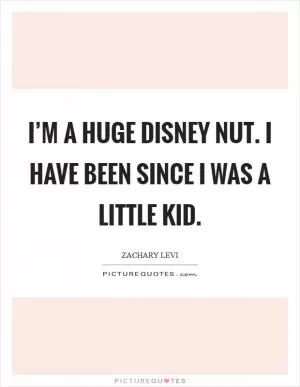 I’m a huge Disney nut. I have been since I was a little kid Picture Quote #1