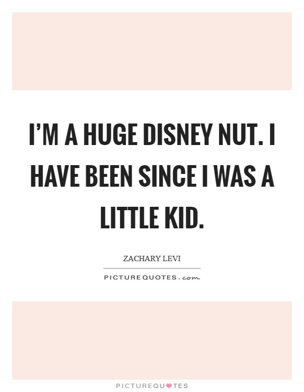 I'm a huge Disney nut. I have been since I was a little kid Picture Quote #1