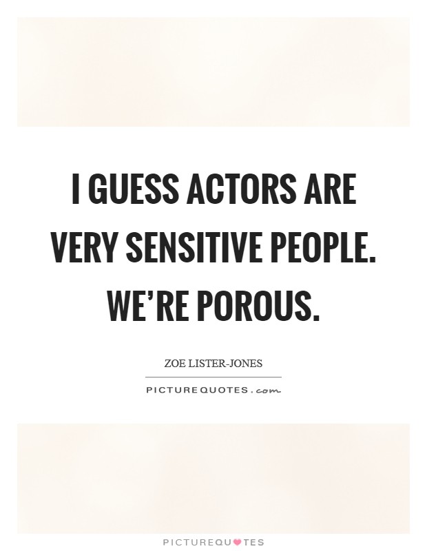 I guess actors are very sensitive people. We're porous Picture Quote #1