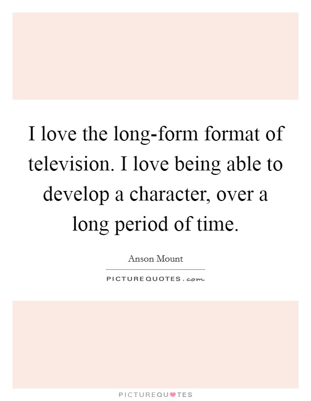 I love the long-form format of television. I love being able to develop a character, over a long period of time Picture Quote #1