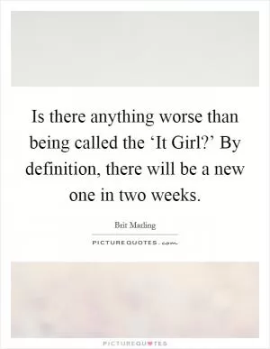 Is there anything worse than being called the ‘It Girl?’ By definition, there will be a new one in two weeks Picture Quote #1