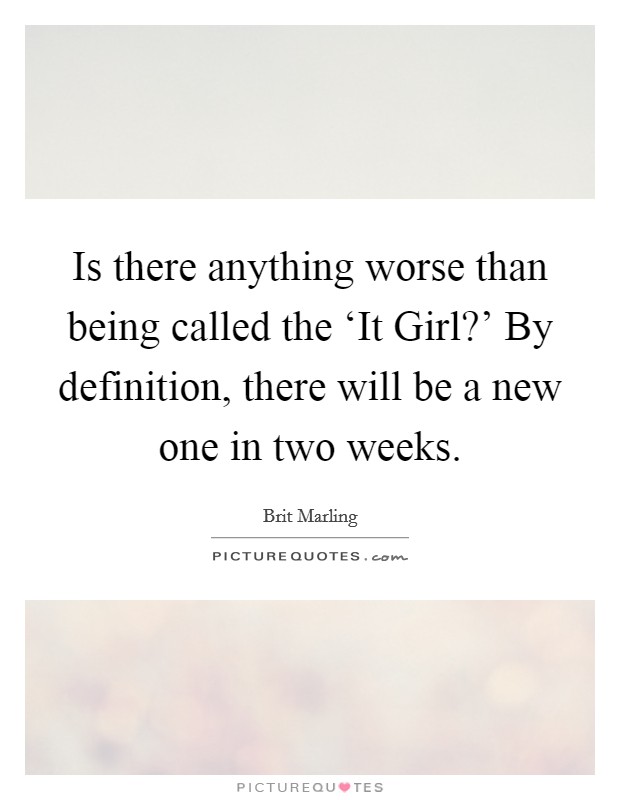 Is there anything worse than being called the ‘It Girl?' By definition, there will be a new one in two weeks Picture Quote #1