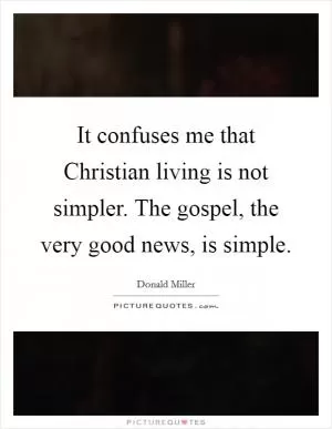 It confuses me that Christian living is not simpler. The gospel, the very good news, is simple Picture Quote #1