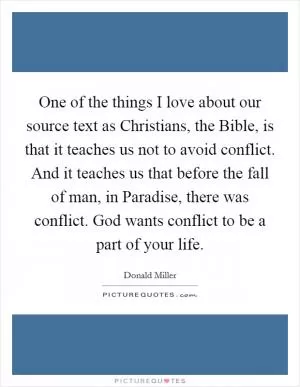 One of the things I love about our source text as Christians, the Bible, is that it teaches us not to avoid conflict. And it teaches us that before the fall of man, in Paradise, there was conflict. God wants conflict to be a part of your life Picture Quote #1