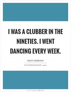 I was a clubber in the Nineties. I went dancing every week Picture Quote #1