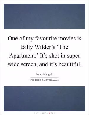One of my favourite movies is Billy Wilder’s ‘The Apartment.’ It’s shot in super wide screen, and it’s beautiful Picture Quote #1