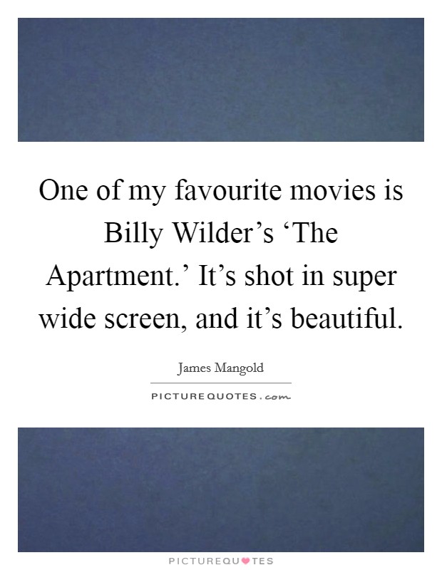 One of my favourite movies is Billy Wilder's ‘The Apartment.' It's shot in super wide screen, and it's beautiful Picture Quote #1