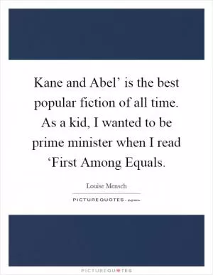 Kane and Abel’ is the best popular fiction of all time. As a kid, I wanted to be prime minister when I read ‘First Among Equals Picture Quote #1