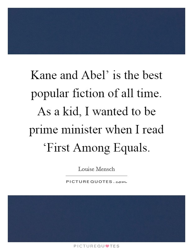 Kane and Abel' is the best popular fiction of all time. As a kid, I wanted to be prime minister when I read ‘First Among Equals Picture Quote #1
