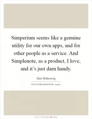 Simperium seems like a genuine utility for our own apps, and for other people as a service. And Simplenote, as a product, I love, and it’s just darn handy Picture Quote #1