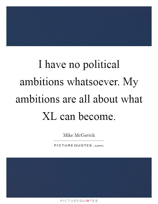 I have no political ambitions whatsoever. My ambitions are all about what XL can become Picture Quote #1