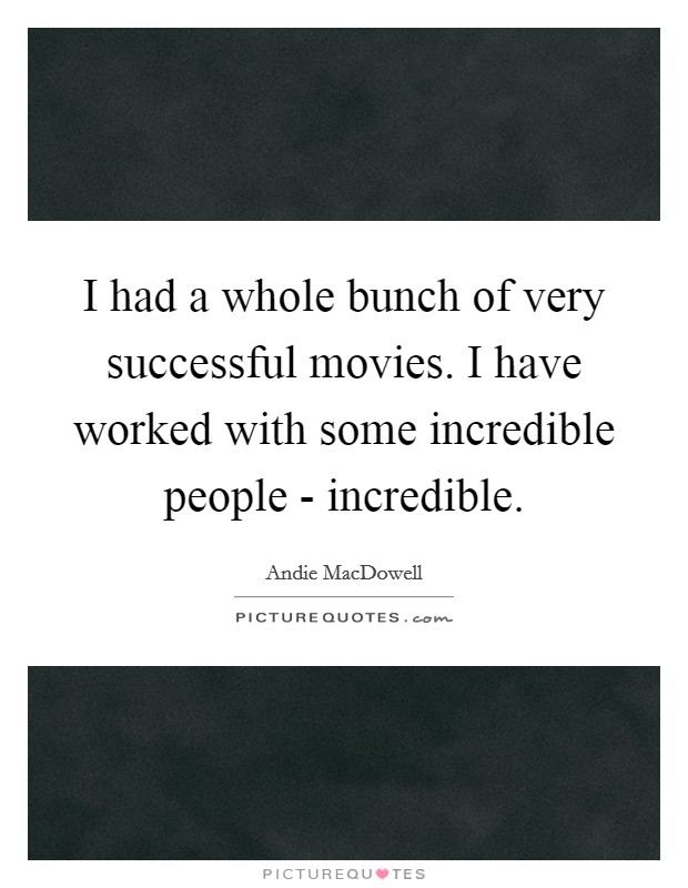 I had a whole bunch of very successful movies. I have worked with some incredible people - incredible Picture Quote #1