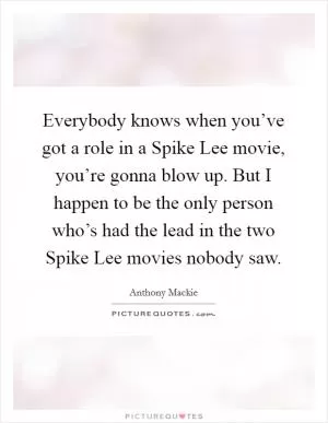 Everybody knows when you’ve got a role in a Spike Lee movie, you’re gonna blow up. But I happen to be the only person who’s had the lead in the two Spike Lee movies nobody saw Picture Quote #1
