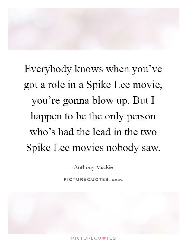 Everybody knows when you've got a role in a Spike Lee movie, you're gonna blow up. But I happen to be the only person who's had the lead in the two Spike Lee movies nobody saw Picture Quote #1