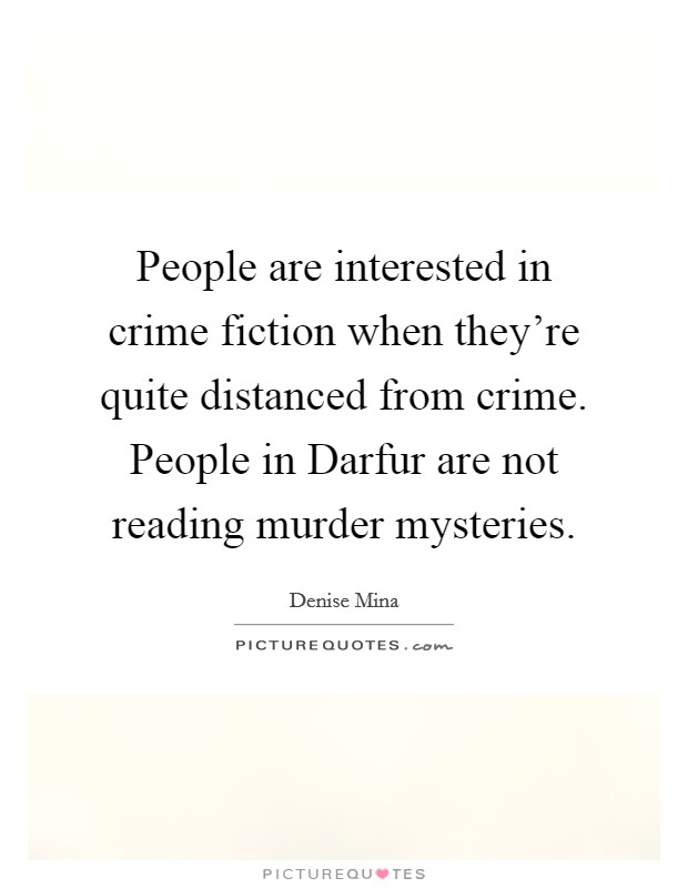 People are interested in crime fiction when they're quite distanced from crime. People in Darfur are not reading murder mysteries Picture Quote #1