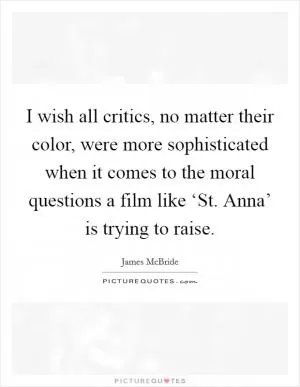 I wish all critics, no matter their color, were more sophisticated when it comes to the moral questions a film like ‘St. Anna’ is trying to raise Picture Quote #1