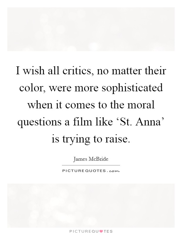 I wish all critics, no matter their color, were more sophisticated when it comes to the moral questions a film like ‘St. Anna' is trying to raise Picture Quote #1
