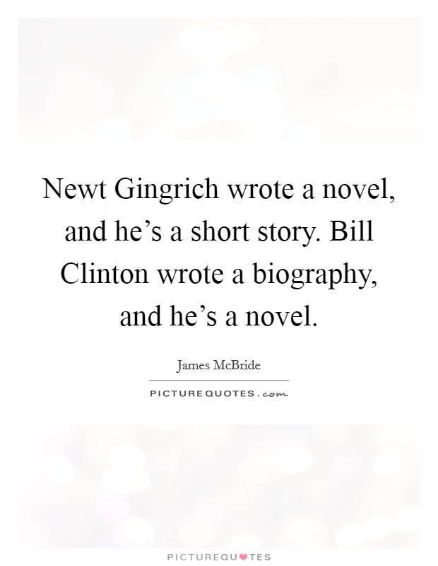 Newt Gingrich wrote a novel, and he's a short story. Bill Clinton wrote a biography, and he's a novel Picture Quote #1