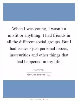 When I was young, I wasn’t a misfit or anything. I had friends in all the different social groups. But I had issues - just personal issues, insecurities and other things that had happened in my life Picture Quote #1