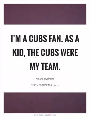 I’m a Cubs fan. As a kid, the Cubs were my team Picture Quote #1