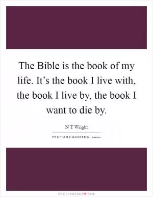 The Bible is the book of my life. It’s the book I live with, the book I live by, the book I want to die by Picture Quote #1