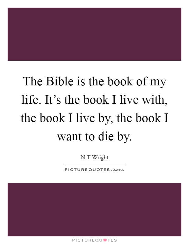 The Bible is the book of my life. It's the book I live with, the book I live by, the book I want to die by Picture Quote #1