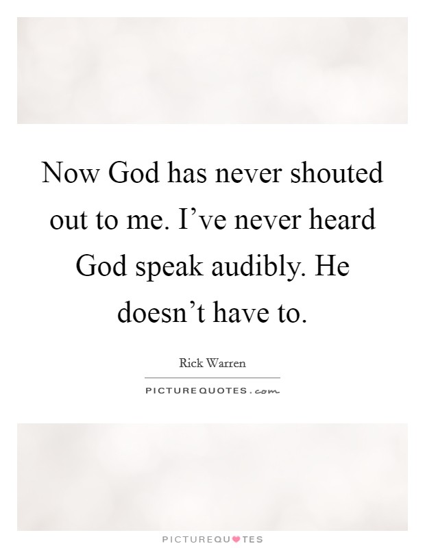 Now God has never shouted out to me. I've never heard God speak audibly. He doesn't have to Picture Quote #1