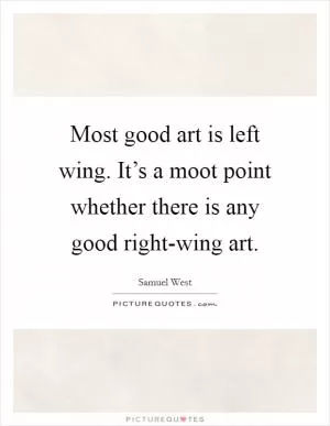 Most good art is left wing. It’s a moot point whether there is any good right-wing art Picture Quote #1