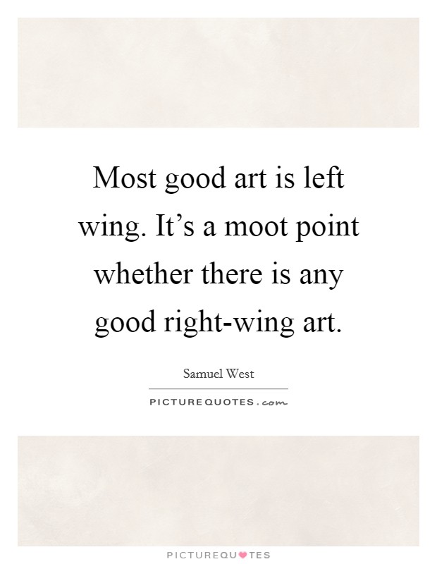 Most good art is left wing. It's a moot point whether there is any good right-wing art Picture Quote #1