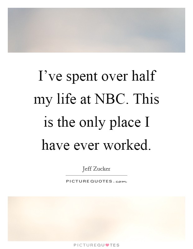 I've spent over half my life at NBC. This is the only place I have ever worked Picture Quote #1