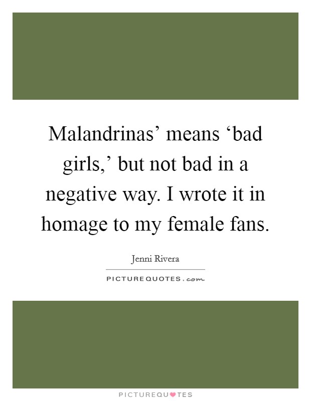 Malandrinas' means ‘bad girls,' but not bad in a negative way. I wrote it in homage to my female fans Picture Quote #1
