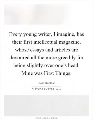 Every young writer, I imagine, has their first intellectual magazine, whose essays and articles are devoured all the more greedily for being slightly over one’s head. Mine was First Things Picture Quote #1