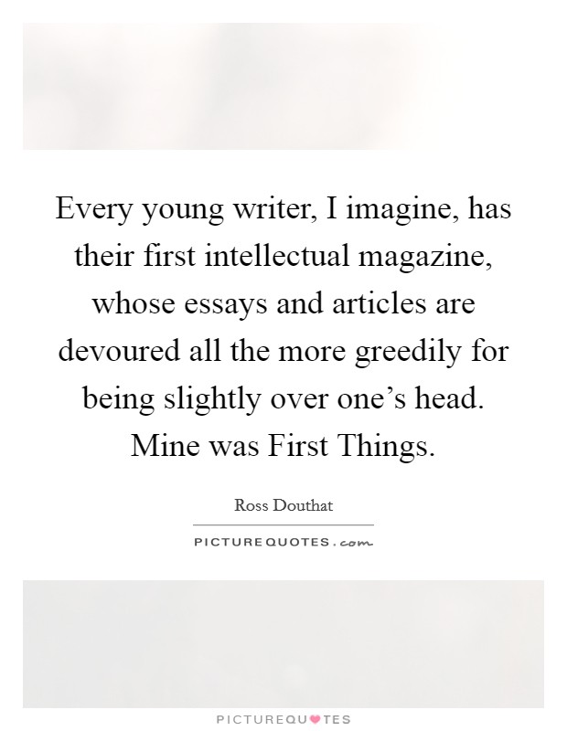 Every young writer, I imagine, has their first intellectual magazine, whose essays and articles are devoured all the more greedily for being slightly over one's head. Mine was First Things Picture Quote #1