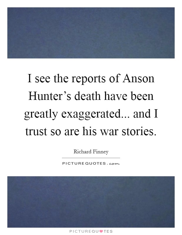 I see the reports of Anson Hunter's death have been greatly exaggerated... and I trust so are his war stories Picture Quote #1