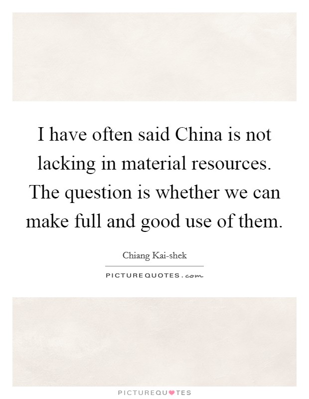 I have often said China is not lacking in material resources. The question is whether we can make full and good use of them Picture Quote #1